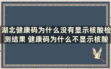 湖北健康码为什么没有显示核酸检测结果 健康码为什么不显示核酸检测信息